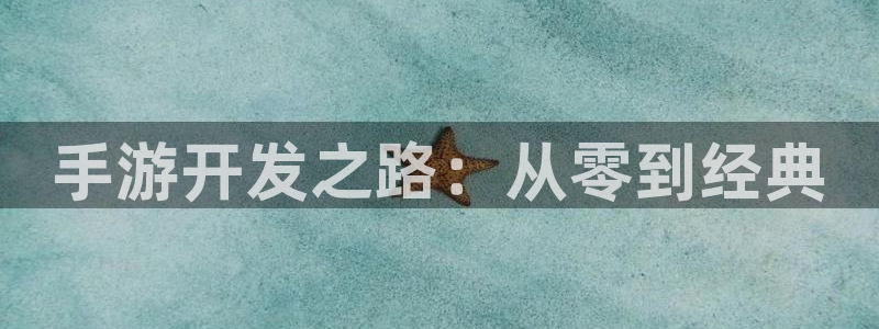 蓝图娱乐开奖查询：手游开发之路：从零到经典